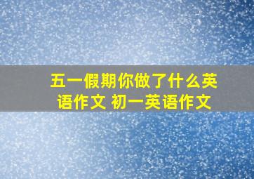 五一假期你做了什么英语作文 初一英语作文